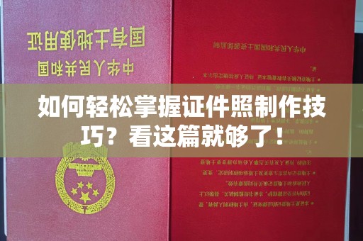大连如何轻松掌握证件照制作技巧？看这篇就够了！
