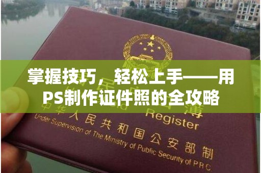 大连掌握技巧，轻松上手——用PS制作证件照的全攻略