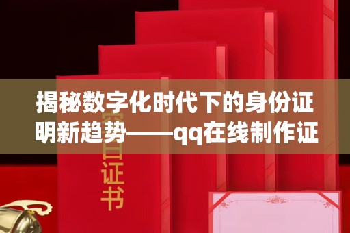 大连揭秘数字化时代下的身份证明新趋势——qq在线制作证件的便捷与隐忧