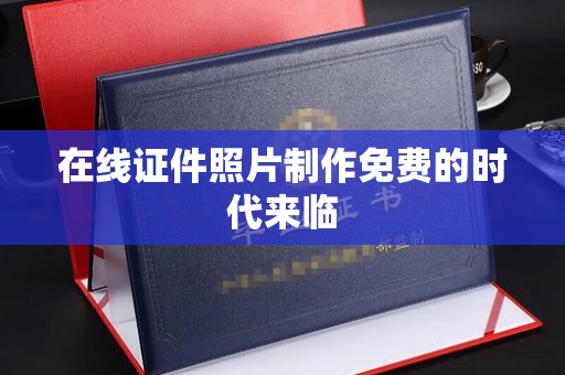 大连在线证件照片制作免费的时代来临
