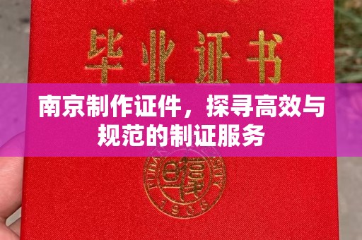大连南京制作证件，探寻高效与规范的制证服务