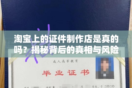 大连淘宝上的证件制作店是真的吗？揭秘背后的真相与风险