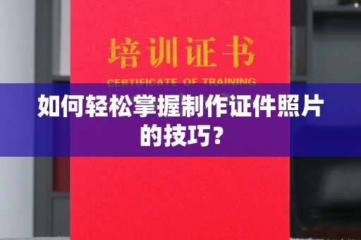 大连如何轻松掌握制作证件照片的技巧？