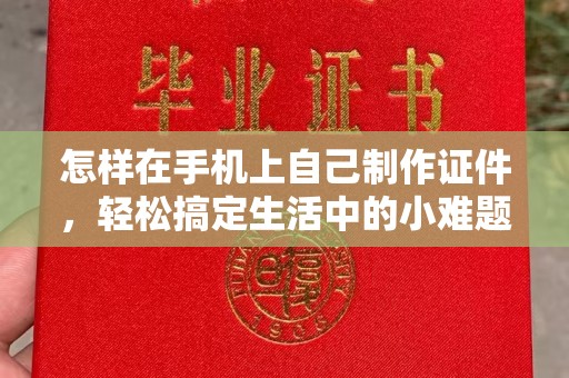 大连怎样在手机上自己制作证件，轻松搞定生活中的小难题