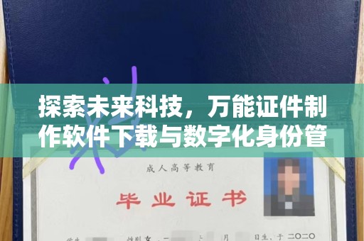 大连探索未来科技，万能证件制作软件下载与数字化身份管理的革命