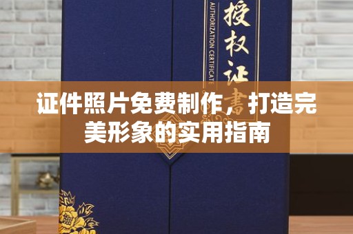大连证件照片免费制作，打造完美形象的实用指南